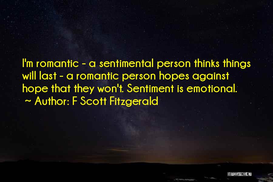 F Scott Fitzgerald Quotes: I'm Romantic - A Sentimental Person Thinks Things Will Last - A Romantic Person Hopes Against Hope That They Won't.
