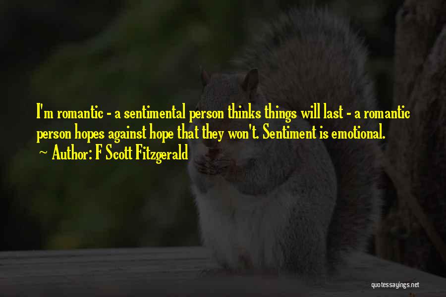 F Scott Fitzgerald Quotes: I'm Romantic - A Sentimental Person Thinks Things Will Last - A Romantic Person Hopes Against Hope That They Won't.