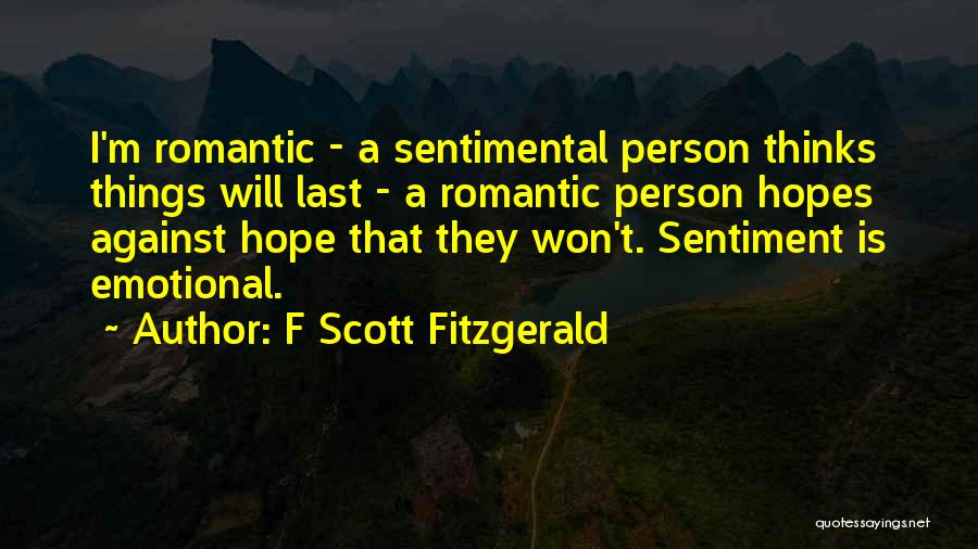 F Scott Fitzgerald Quotes: I'm Romantic - A Sentimental Person Thinks Things Will Last - A Romantic Person Hopes Against Hope That They Won't.
