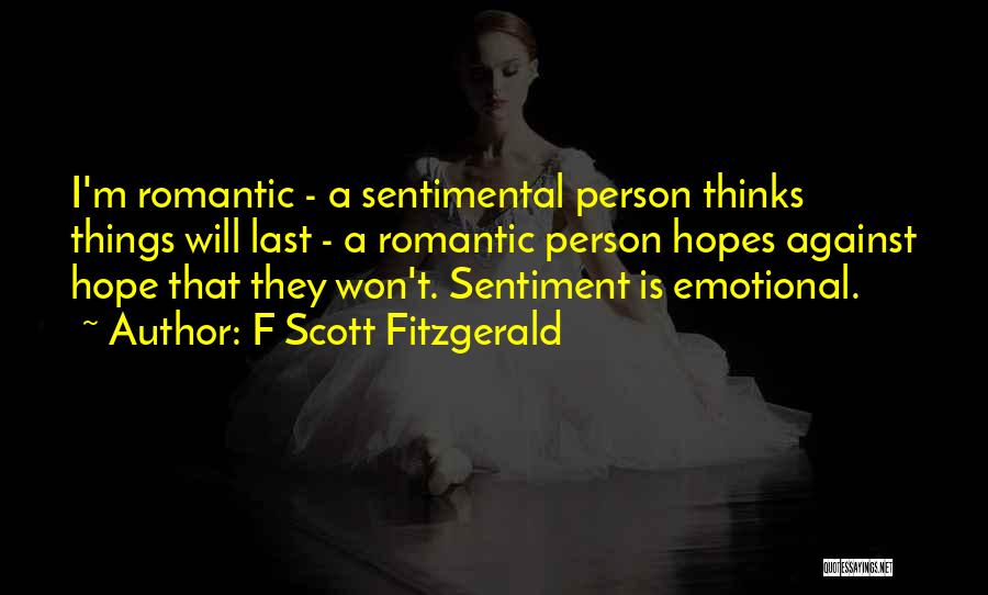 F Scott Fitzgerald Quotes: I'm Romantic - A Sentimental Person Thinks Things Will Last - A Romantic Person Hopes Against Hope That They Won't.