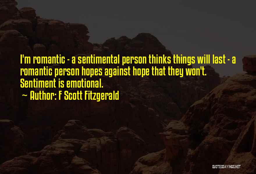 F Scott Fitzgerald Quotes: I'm Romantic - A Sentimental Person Thinks Things Will Last - A Romantic Person Hopes Against Hope That They Won't.