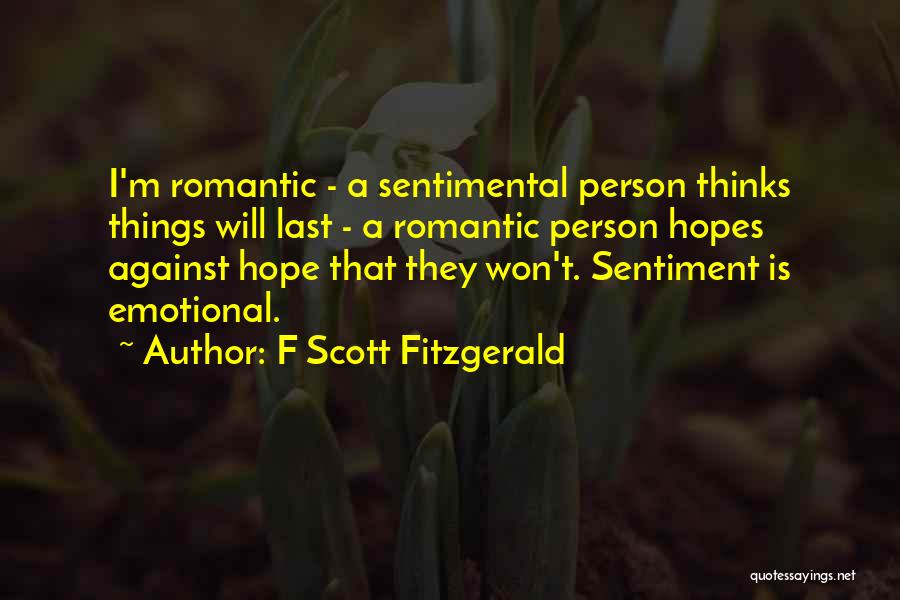 F Scott Fitzgerald Quotes: I'm Romantic - A Sentimental Person Thinks Things Will Last - A Romantic Person Hopes Against Hope That They Won't.