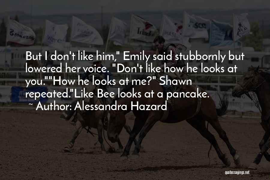 Alessandra Hazard Quotes: But I Don't Like Him, Emily Said Stubbornly But Lowered Her Voice. Don't Like How He Looks At You.how He