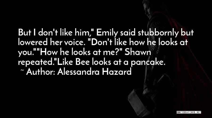 Alessandra Hazard Quotes: But I Don't Like Him, Emily Said Stubbornly But Lowered Her Voice. Don't Like How He Looks At You.how He