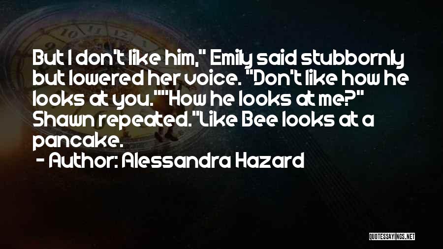 Alessandra Hazard Quotes: But I Don't Like Him, Emily Said Stubbornly But Lowered Her Voice. Don't Like How He Looks At You.how He