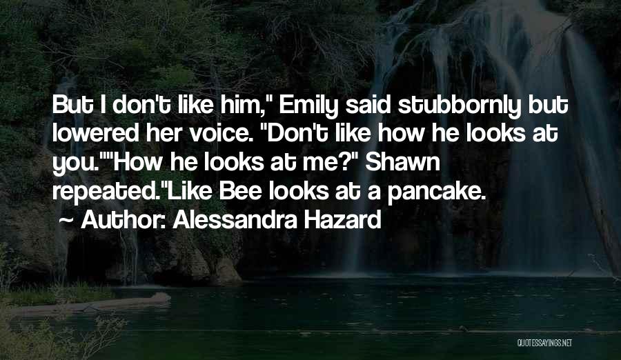 Alessandra Hazard Quotes: But I Don't Like Him, Emily Said Stubbornly But Lowered Her Voice. Don't Like How He Looks At You.how He