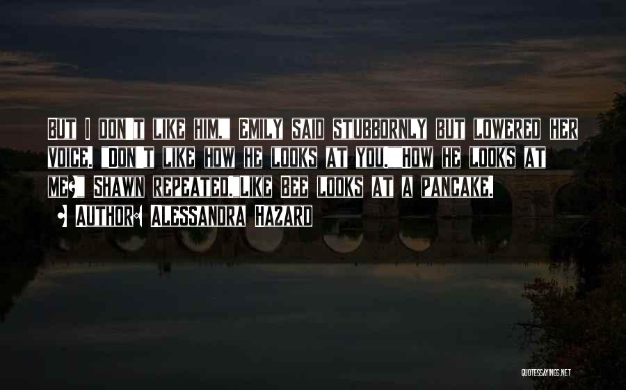Alessandra Hazard Quotes: But I Don't Like Him, Emily Said Stubbornly But Lowered Her Voice. Don't Like How He Looks At You.how He