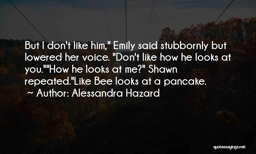 Alessandra Hazard Quotes: But I Don't Like Him, Emily Said Stubbornly But Lowered Her Voice. Don't Like How He Looks At You.how He