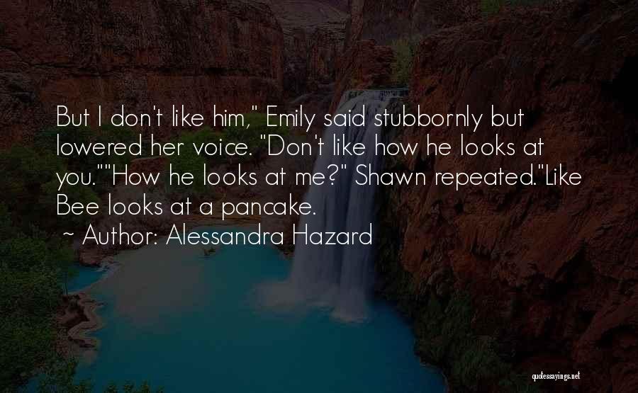 Alessandra Hazard Quotes: But I Don't Like Him, Emily Said Stubbornly But Lowered Her Voice. Don't Like How He Looks At You.how He