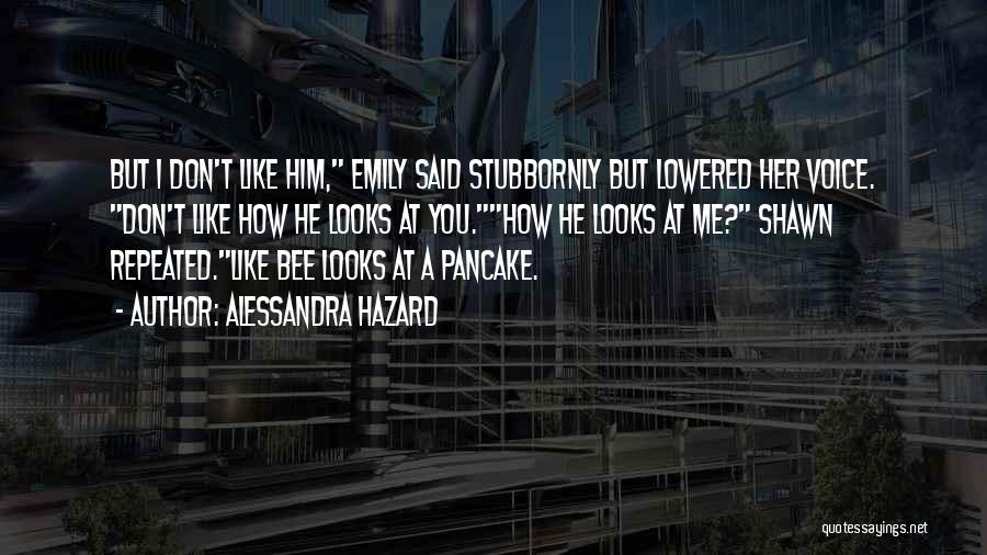 Alessandra Hazard Quotes: But I Don't Like Him, Emily Said Stubbornly But Lowered Her Voice. Don't Like How He Looks At You.how He