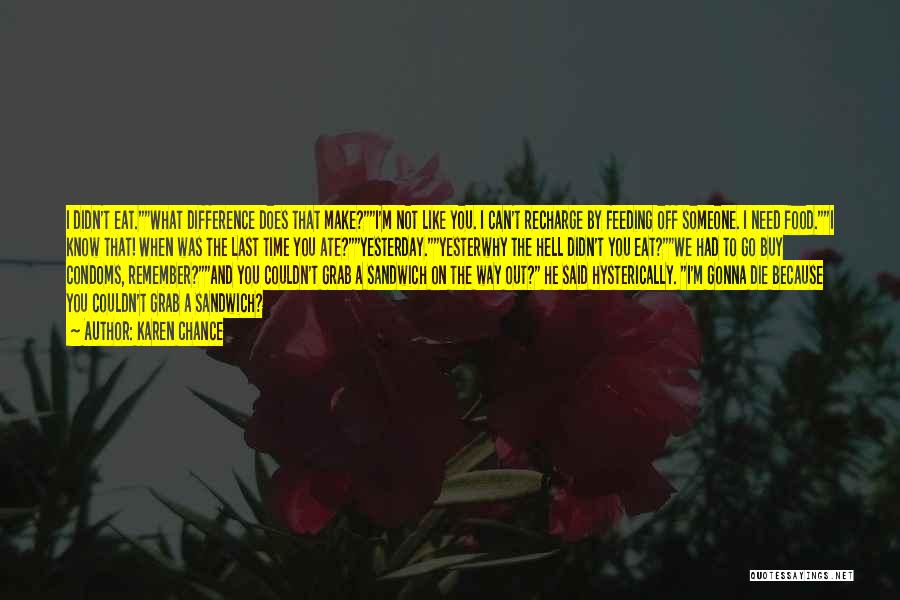 Karen Chance Quotes: I Didn't Eat.what Difference Does That Make?i'm Not Like You. I Can't Recharge By Feeding Off Someone. I Need Food.i