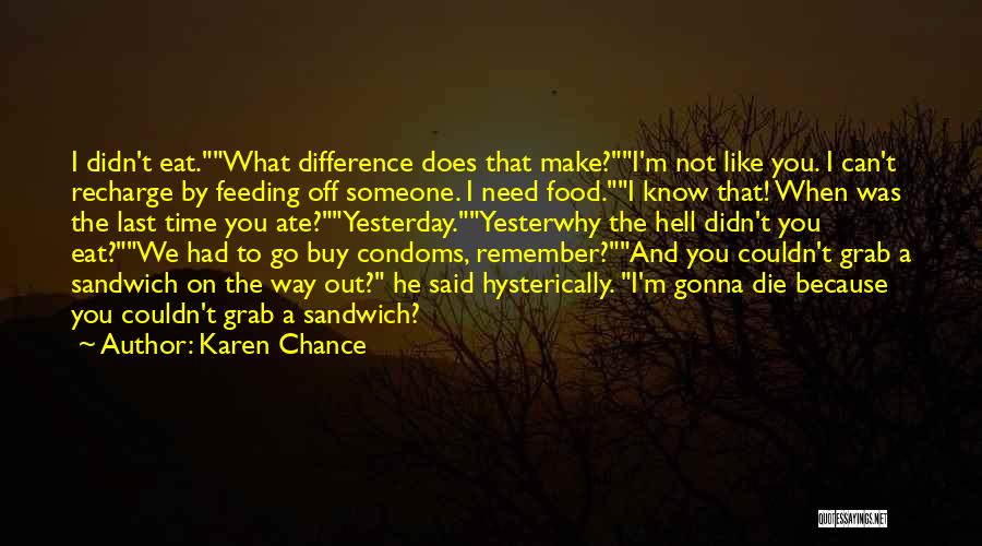 Karen Chance Quotes: I Didn't Eat.what Difference Does That Make?i'm Not Like You. I Can't Recharge By Feeding Off Someone. I Need Food.i