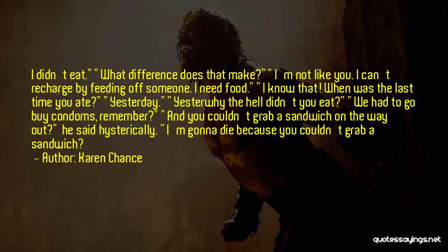 Karen Chance Quotes: I Didn't Eat.what Difference Does That Make?i'm Not Like You. I Can't Recharge By Feeding Off Someone. I Need Food.i