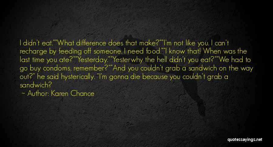 Karen Chance Quotes: I Didn't Eat.what Difference Does That Make?i'm Not Like You. I Can't Recharge By Feeding Off Someone. I Need Food.i