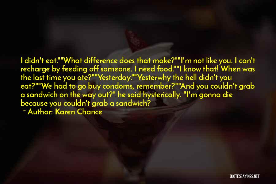 Karen Chance Quotes: I Didn't Eat.what Difference Does That Make?i'm Not Like You. I Can't Recharge By Feeding Off Someone. I Need Food.i