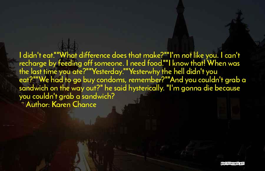 Karen Chance Quotes: I Didn't Eat.what Difference Does That Make?i'm Not Like You. I Can't Recharge By Feeding Off Someone. I Need Food.i