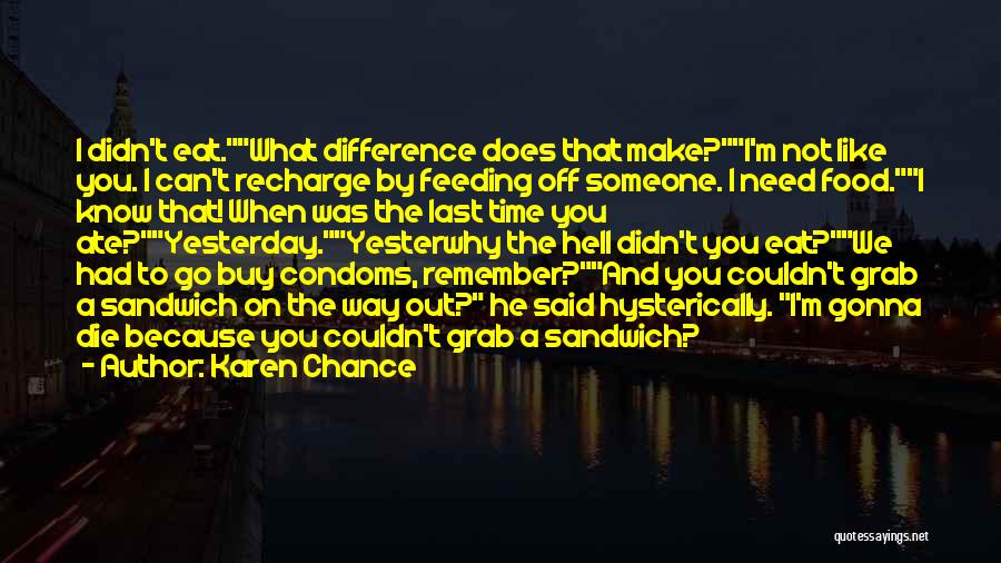 Karen Chance Quotes: I Didn't Eat.what Difference Does That Make?i'm Not Like You. I Can't Recharge By Feeding Off Someone. I Need Food.i