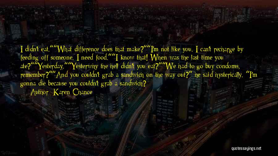 Karen Chance Quotes: I Didn't Eat.what Difference Does That Make?i'm Not Like You. I Can't Recharge By Feeding Off Someone. I Need Food.i