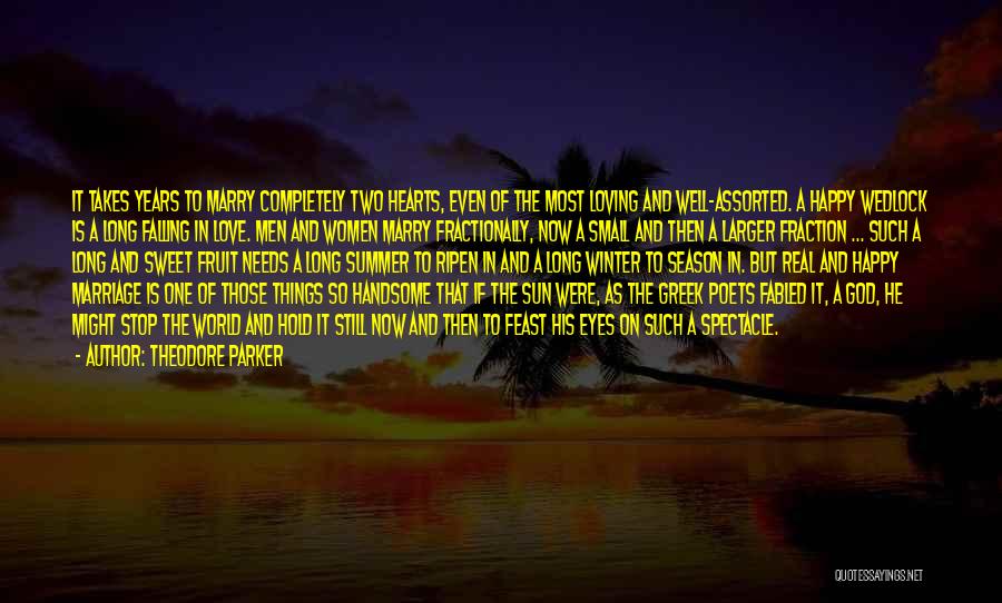 Theodore Parker Quotes: It Takes Years To Marry Completely Two Hearts, Even Of The Most Loving And Well-assorted. A Happy Wedlock Is A