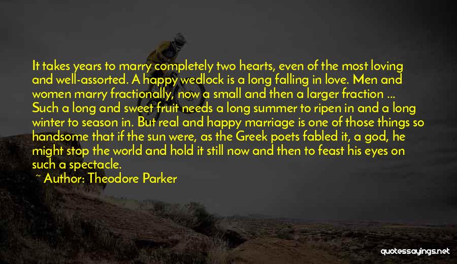 Theodore Parker Quotes: It Takes Years To Marry Completely Two Hearts, Even Of The Most Loving And Well-assorted. A Happy Wedlock Is A
