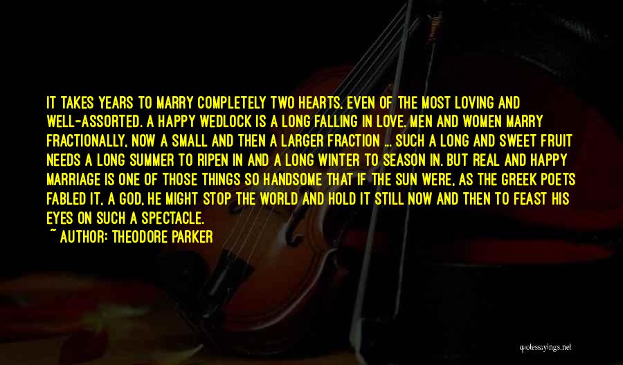 Theodore Parker Quotes: It Takes Years To Marry Completely Two Hearts, Even Of The Most Loving And Well-assorted. A Happy Wedlock Is A