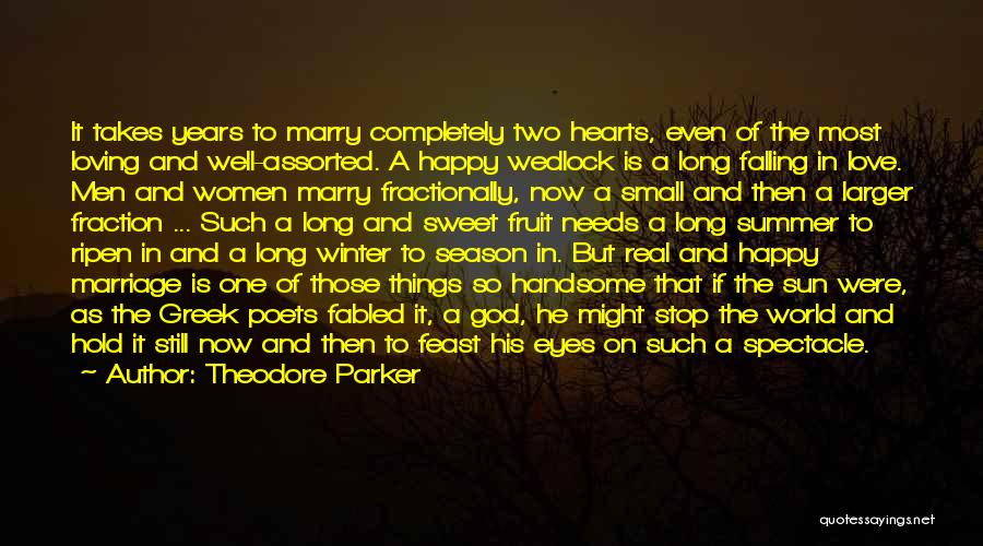 Theodore Parker Quotes: It Takes Years To Marry Completely Two Hearts, Even Of The Most Loving And Well-assorted. A Happy Wedlock Is A