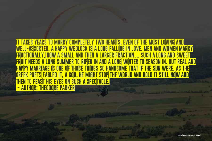 Theodore Parker Quotes: It Takes Years To Marry Completely Two Hearts, Even Of The Most Loving And Well-assorted. A Happy Wedlock Is A