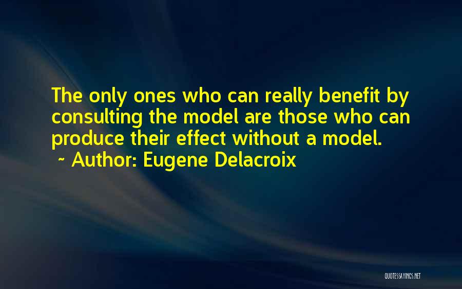 Eugene Delacroix Quotes: The Only Ones Who Can Really Benefit By Consulting The Model Are Those Who Can Produce Their Effect Without A