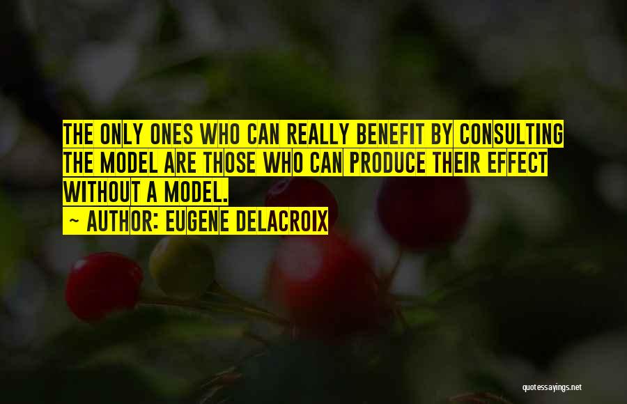 Eugene Delacroix Quotes: The Only Ones Who Can Really Benefit By Consulting The Model Are Those Who Can Produce Their Effect Without A