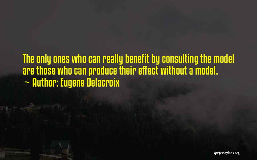 Eugene Delacroix Quotes: The Only Ones Who Can Really Benefit By Consulting The Model Are Those Who Can Produce Their Effect Without A