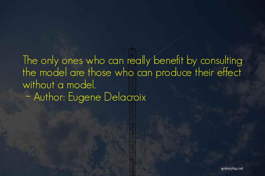 Eugene Delacroix Quotes: The Only Ones Who Can Really Benefit By Consulting The Model Are Those Who Can Produce Their Effect Without A