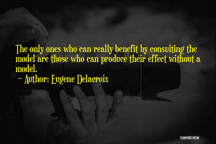 Eugene Delacroix Quotes: The Only Ones Who Can Really Benefit By Consulting The Model Are Those Who Can Produce Their Effect Without A