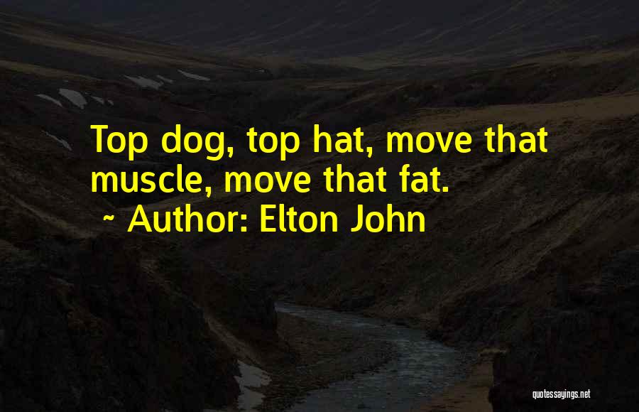 Elton John Quotes: Top Dog, Top Hat, Move That Muscle, Move That Fat.