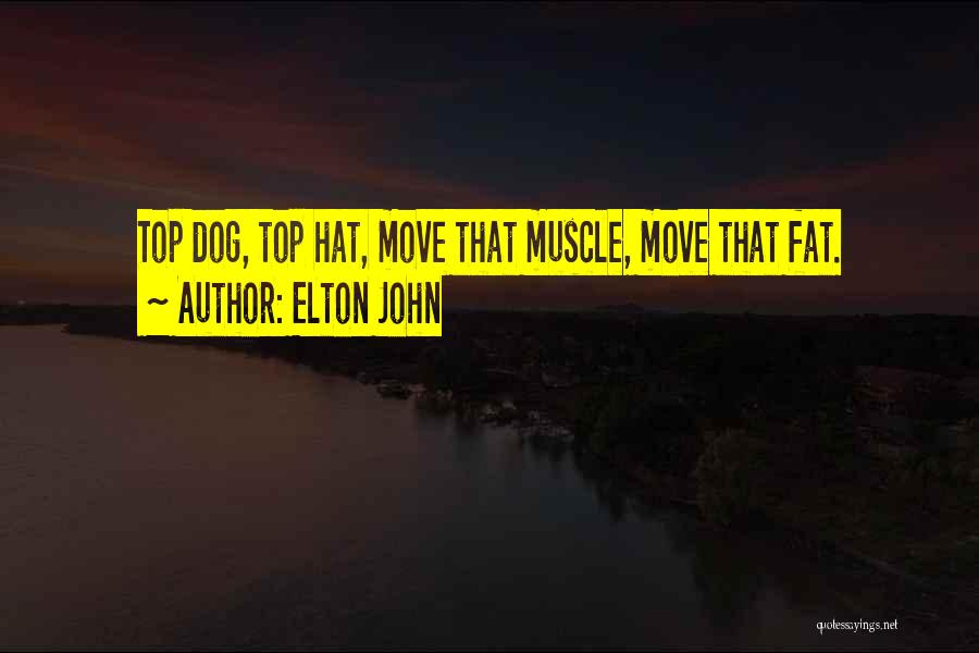 Elton John Quotes: Top Dog, Top Hat, Move That Muscle, Move That Fat.