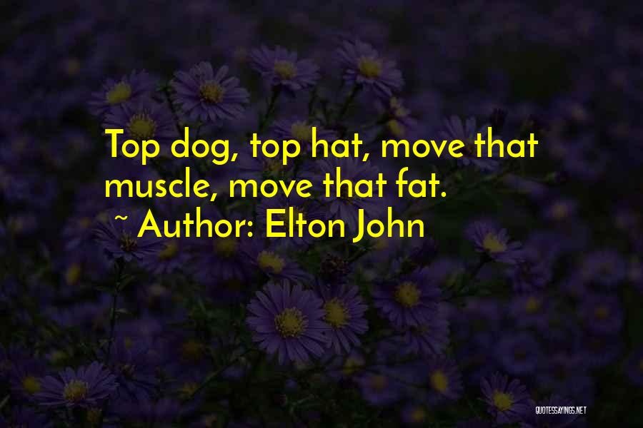 Elton John Quotes: Top Dog, Top Hat, Move That Muscle, Move That Fat.