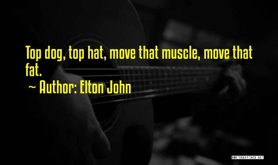 Elton John Quotes: Top Dog, Top Hat, Move That Muscle, Move That Fat.