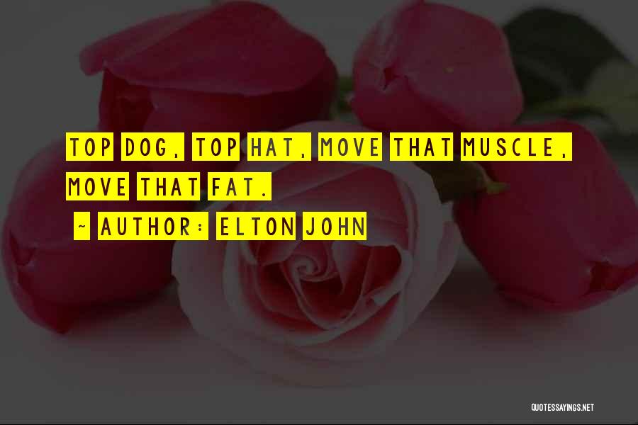 Elton John Quotes: Top Dog, Top Hat, Move That Muscle, Move That Fat.