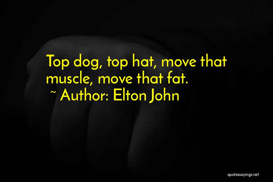 Elton John Quotes: Top Dog, Top Hat, Move That Muscle, Move That Fat.