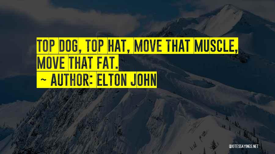 Elton John Quotes: Top Dog, Top Hat, Move That Muscle, Move That Fat.