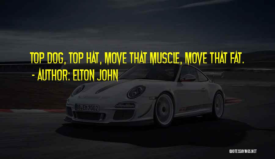 Elton John Quotes: Top Dog, Top Hat, Move That Muscle, Move That Fat.