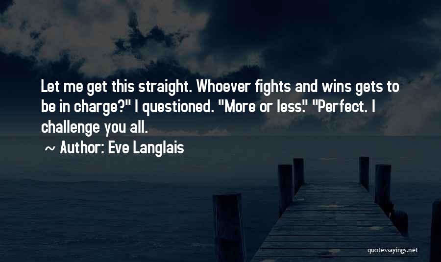 Eve Langlais Quotes: Let Me Get This Straight. Whoever Fights And Wins Gets To Be In Charge? I Questioned. More Or Less. Perfect.