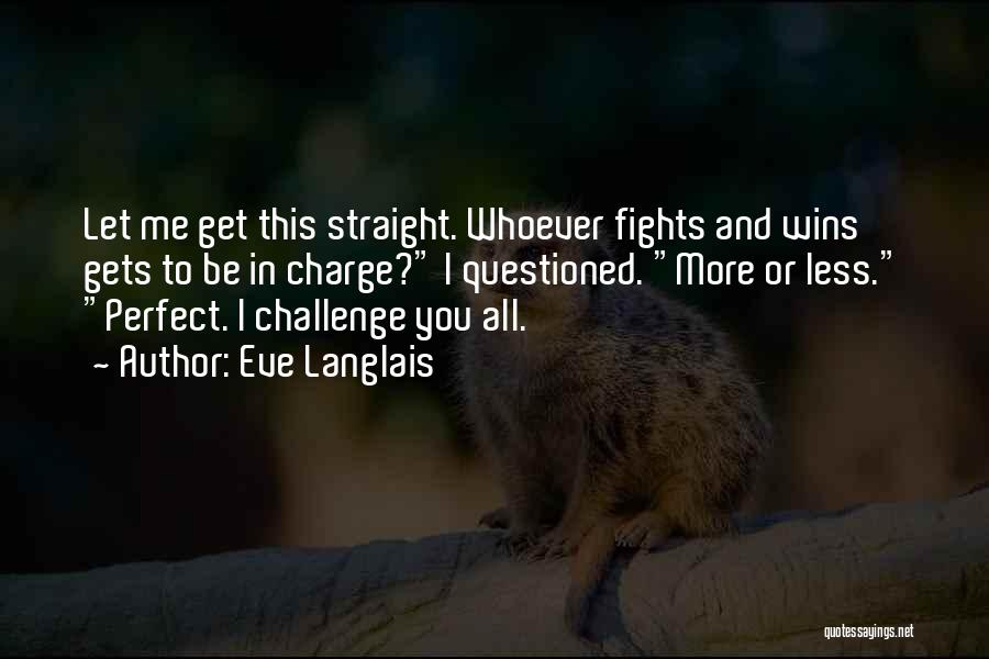 Eve Langlais Quotes: Let Me Get This Straight. Whoever Fights And Wins Gets To Be In Charge? I Questioned. More Or Less. Perfect.