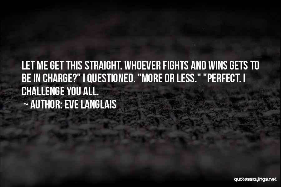 Eve Langlais Quotes: Let Me Get This Straight. Whoever Fights And Wins Gets To Be In Charge? I Questioned. More Or Less. Perfect.