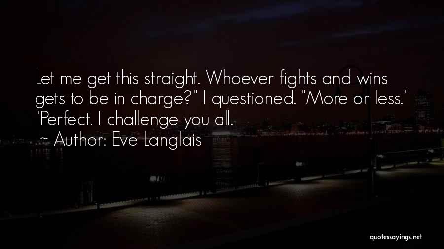 Eve Langlais Quotes: Let Me Get This Straight. Whoever Fights And Wins Gets To Be In Charge? I Questioned. More Or Less. Perfect.