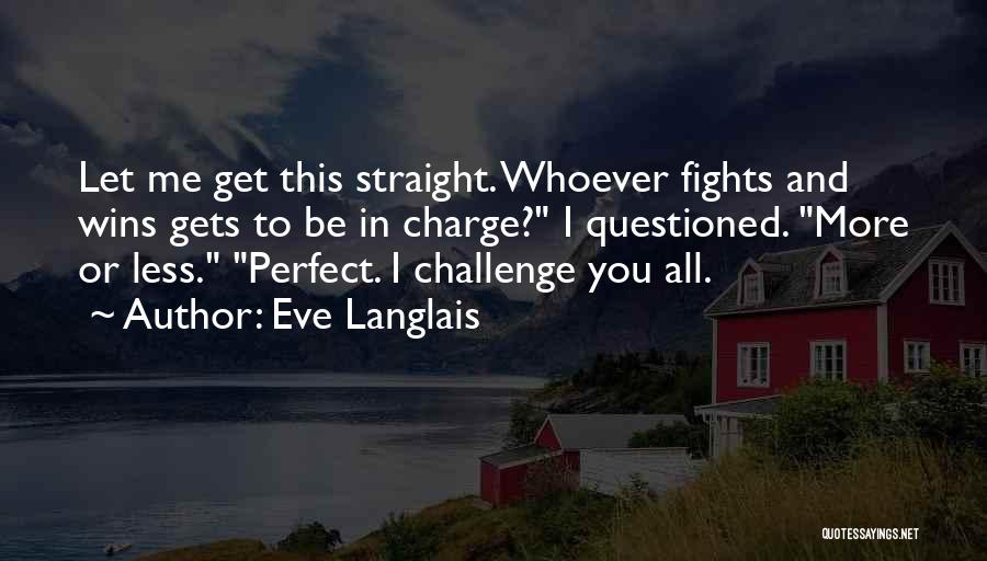Eve Langlais Quotes: Let Me Get This Straight. Whoever Fights And Wins Gets To Be In Charge? I Questioned. More Or Less. Perfect.