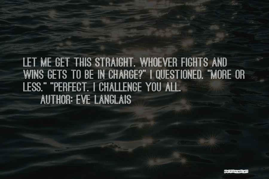 Eve Langlais Quotes: Let Me Get This Straight. Whoever Fights And Wins Gets To Be In Charge? I Questioned. More Or Less. Perfect.