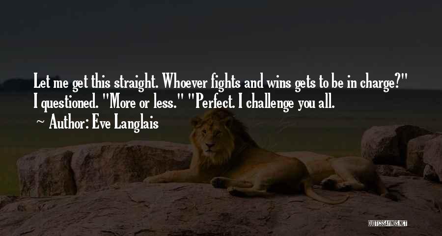 Eve Langlais Quotes: Let Me Get This Straight. Whoever Fights And Wins Gets To Be In Charge? I Questioned. More Or Less. Perfect.
