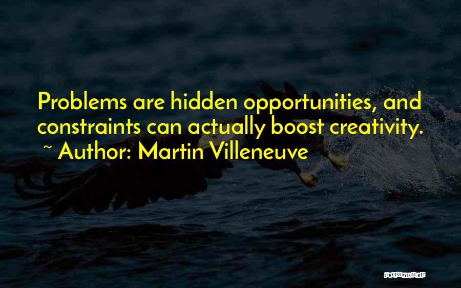 Martin Villeneuve Quotes: Problems Are Hidden Opportunities, And Constraints Can Actually Boost Creativity.