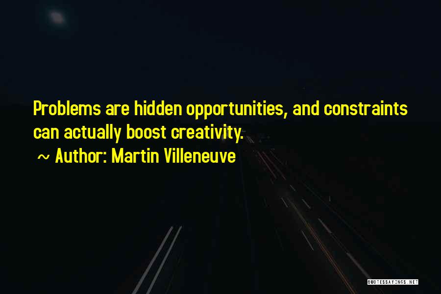 Martin Villeneuve Quotes: Problems Are Hidden Opportunities, And Constraints Can Actually Boost Creativity.