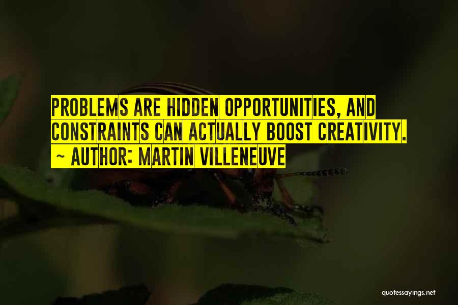 Martin Villeneuve Quotes: Problems Are Hidden Opportunities, And Constraints Can Actually Boost Creativity.